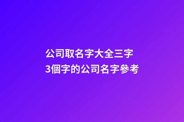 公司取名字大全三字 3個字的公司名字參考